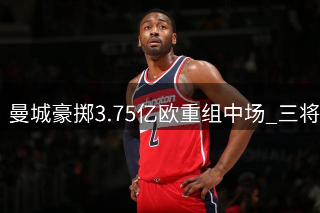 曼城豪掷3.75亿欧重组中场 三将平均年龄仅22岁