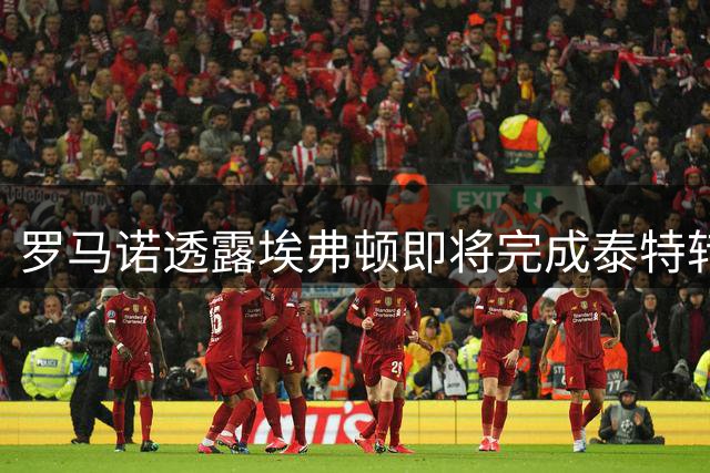 罗马诺透露埃弗顿即将完成泰特转会交易