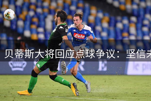 贝蒂斯大将回应点球争议：坚信未越界 质疑判罚公正性