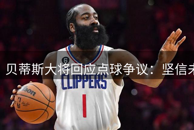 贝蒂斯大将回应点球争议：坚信未越界 质疑判罚公正性